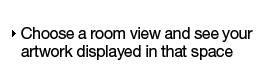 Choose a room view and see your artwork displayed in that space