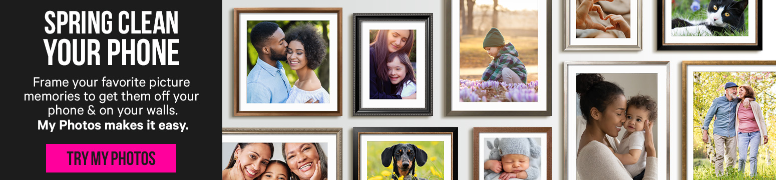 SPRING CLEAN YOUR PHONE. Frame your favorite picture memories to get them off your phone & on your walls. My Photos makes it easy. TRY MY PHOTOS.>