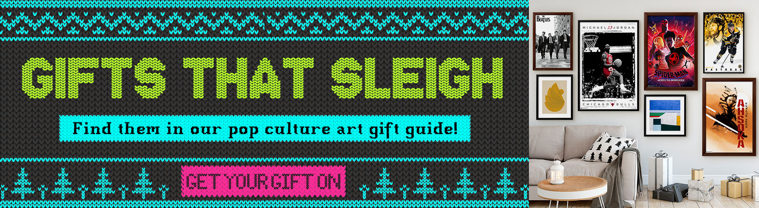 GIFTS THAT SLEIGH. Find them in our pop culture art gift guide! CET YOUR GIFT ON >